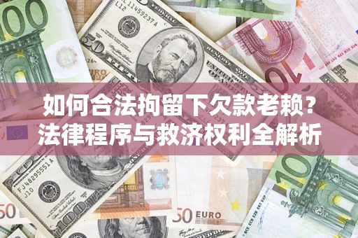 济南如何合法拘留下欠款老赖？法律程序与救济权利全解析