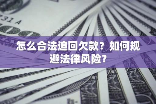 济南怎么合法追回欠款？如何规避法律风险？