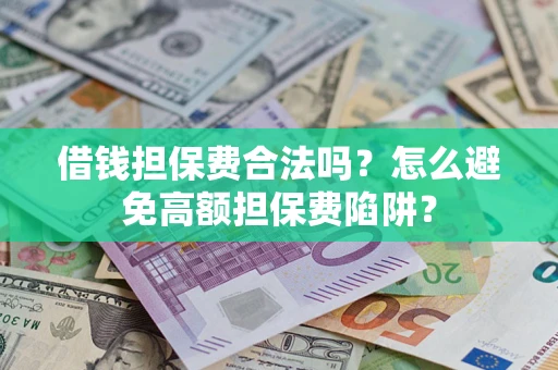 济南借钱担保费合法吗？怎么避免高额担保费陷阱？