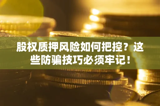 济南股权质押风险如何把控？这些防骗技巧必须牢记！