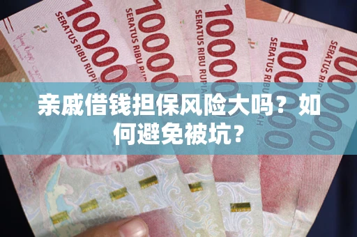 济南亲戚借钱担保风险大吗？如何避免被坑？