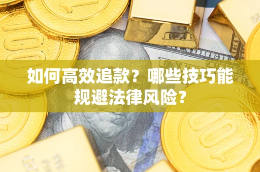 济南如何高效追款？哪些技巧能规避法律风险？