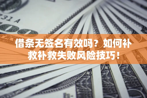 济南借条无签名有效吗？如何补救补救失败风险技巧！