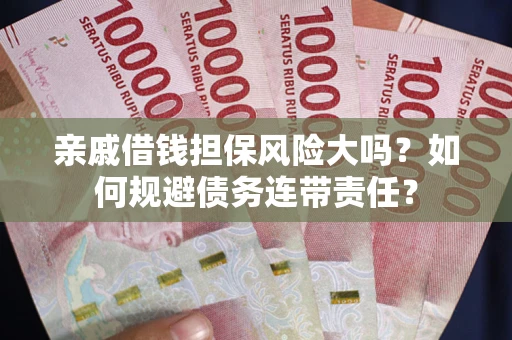 济南亲戚借钱担保风险大吗？如何规避债务连带责任？