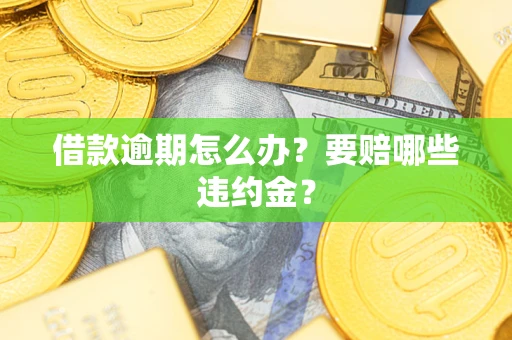 济南借款逾期怎么办？要赔哪些违约金？