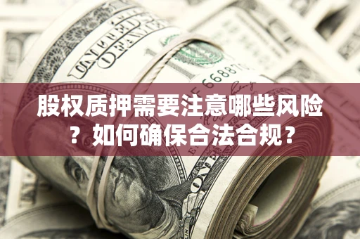 济南股权质押需要注意哪些风险？如何确保合法合规？