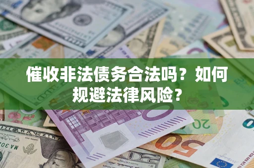 济南催收非法债务合法吗？如何规避法律风险？