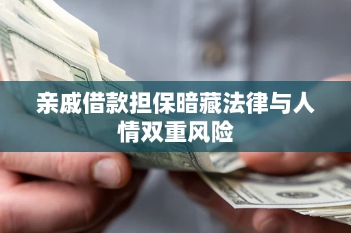 济南亲戚借款担保暗藏法律与人情双重风险