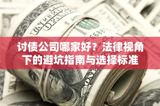 济南讨债公司哪家好？法律视角下的避坑指南与选择标准