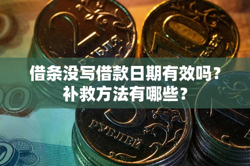 济南借条没写借款日期有效吗?补救方法有哪些? 济南借条没写借款日期有效吗?补救方法有哪些?