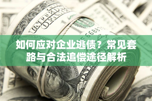 济南如何应对企业逃债？常见套路与合法追偿途径解析