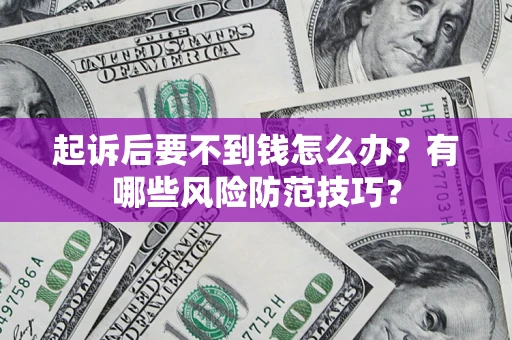济南起诉后要不到钱怎么办?有哪些风险防范技巧? 济南起诉后要不到钱怎么办?有哪些风险防范技巧?