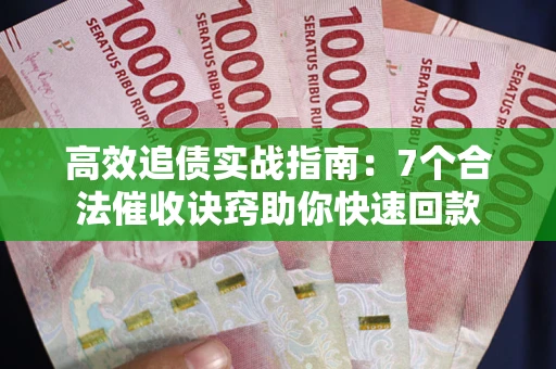 济南高效追债实战指南：7个合法催收诀窍助你快速回款