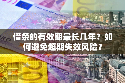 济南借条的有效期最长几年？如何避免超期失效风险？