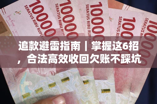 济南追款避雷指南｜掌握这6招，合法高效收回欠账不踩坑
