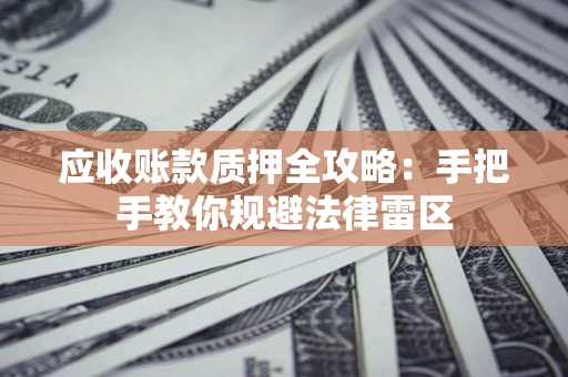 济南应收账款质押全攻略：手把手教你规避法律雷区