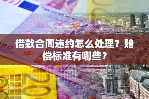 济南借款合同违约怎么处理？赔偿标准有哪些？
