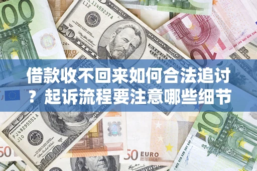 济南借款收不回来如何合法追讨？起诉流程要注意哪些细节？