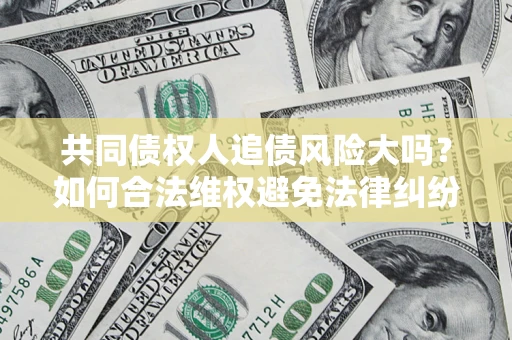 济南共同债权人追债风险大吗?如何合法维权避免法律纠纷? 济南共同债权人追债风险大吗?如何合法维权避免法律纠纷?