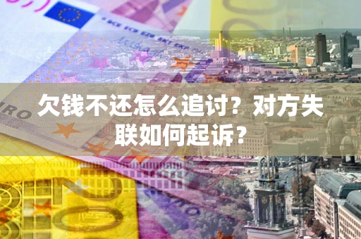 济南欠钱不还怎么追讨？对方失联如何起诉？