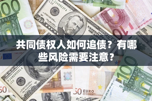 济南共同债权人如何追债？有哪些风险需要注意？