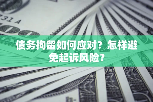 济南债务拘留如何应对？怎样避免起诉风险？