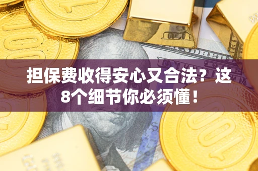 济南担保费收得安心又合法？这8个细节你必须懂！