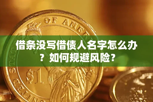 济南借条没写借债人名字怎么办？如何规避风险？