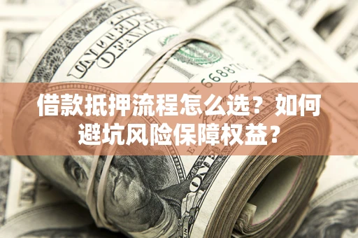 济南借款抵押流程怎么选？如何避坑风险保障权益？