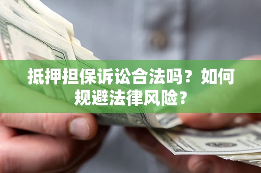 济南抵押担保诉讼合法吗？如何规避法律风险？