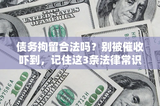 济南债务拘留合法吗?别被催收吓到,记住这3条法律常识 济南债务拘留合法吗?别被催收吓到,记住这3条法律常识