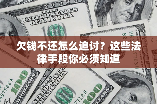 济南欠钱不还怎么追讨？这些法律手段你必须知道