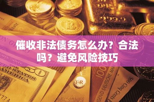 济南催收非法债务怎么办？合法吗？避免风险技巧