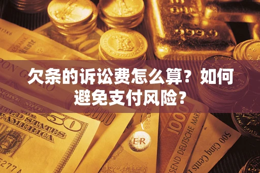 济南欠条的诉讼费怎么算？如何避免支付风险？
