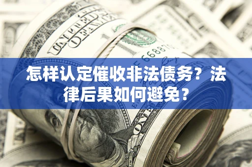 济南怎样认定催收非法债务？法律后果如何避免？