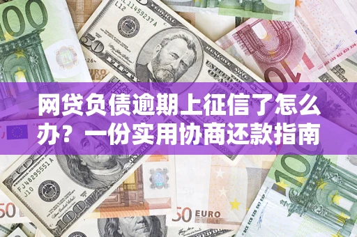 济南网贷负债逾期上征信了怎么办？一份实用协商还款指南请收好