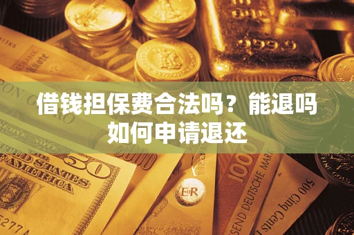 济南借钱担保费合法吗？能退吗如何申请退还