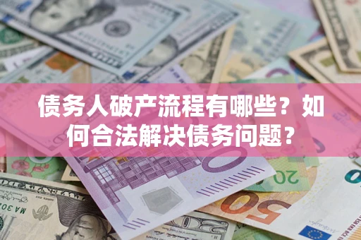 济南债务人破产流程有哪些？如何合法解决债务问题？