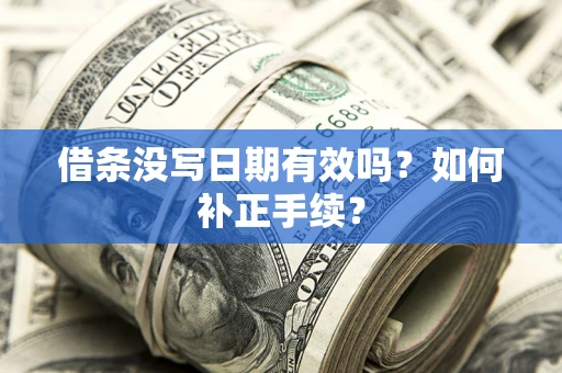 济南借条没写日期有效吗？如何补正手续？