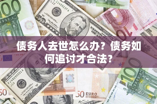 济南债务人去世怎么办？债务如何追讨才合法？