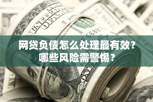 济南网贷负债怎么处理最有效？哪些风险需警惕？
