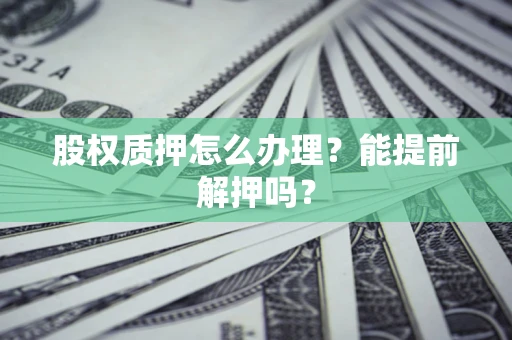 济南股权质押怎么办理？能提前解押吗？