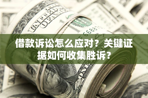 济南借款诉讼怎么应对？关键证据如何收集胜诉？