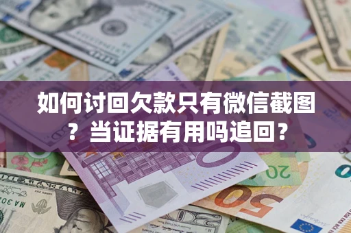 济南如何讨回欠款只有微信截图？当证据有用吗追回？