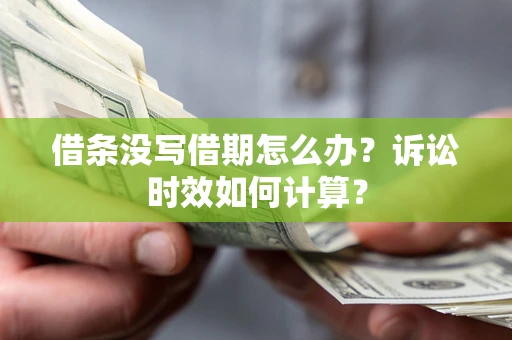济南借条没写借期怎么办？诉讼时效如何计算？