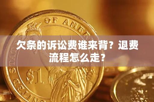 济南欠条的诉讼费谁来背？退费流程怎么走？