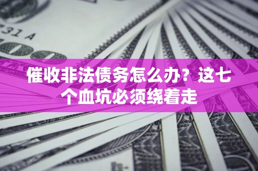 济南催收非法债务怎么办？这七个血坑必须绕着走