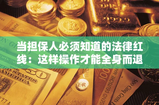 济南当担保人必须知道的法律红线：这样操作才能全身而退