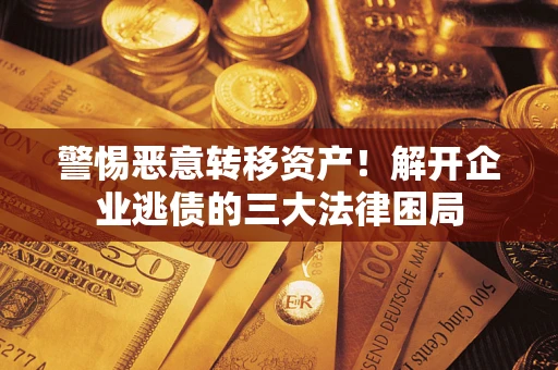 济南警惕恶意转移资产！解开企业逃债的三大法律困局