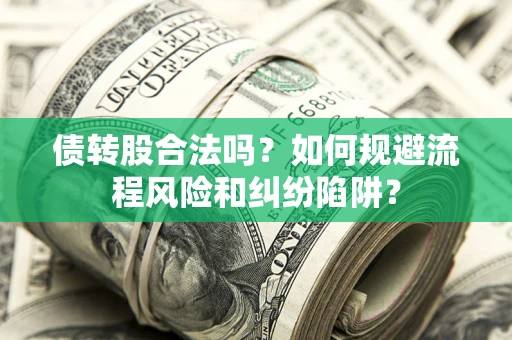济南债转股合法吗？如何规避流程风险和纠纷陷阱？